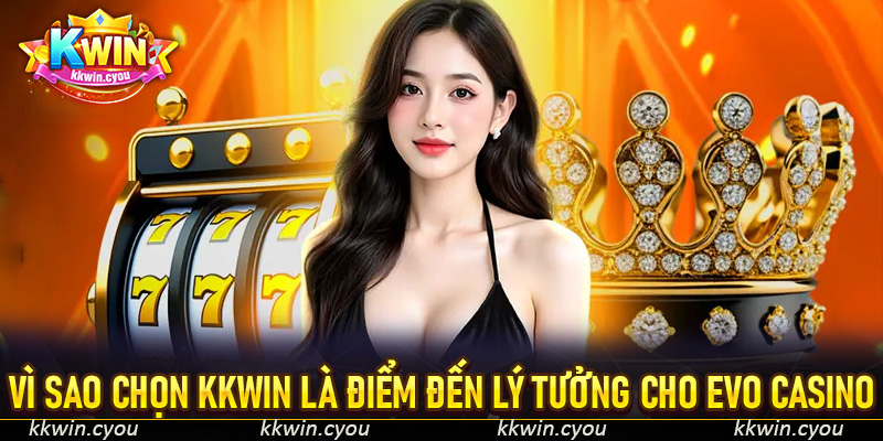 Vì sao chọn KKWin là điểm đến lý tưởng cho Evo Casino
