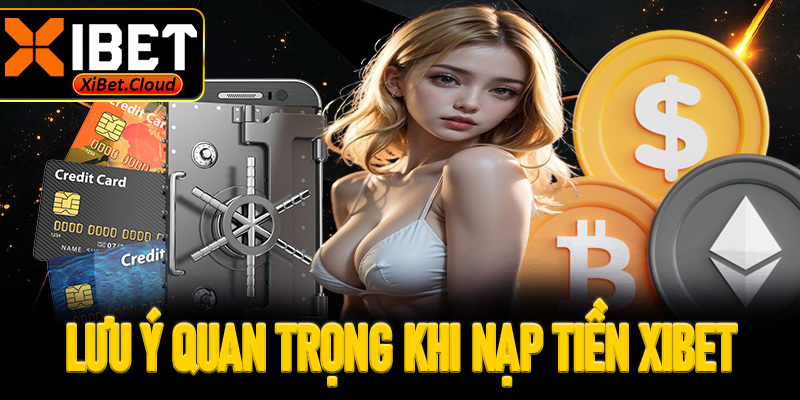Một số lưu ý quan trọng khi nạp tiền XiBet cần biết