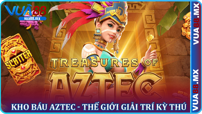 Kho Báu Aztec - Thế giới giải trí kỳ thú