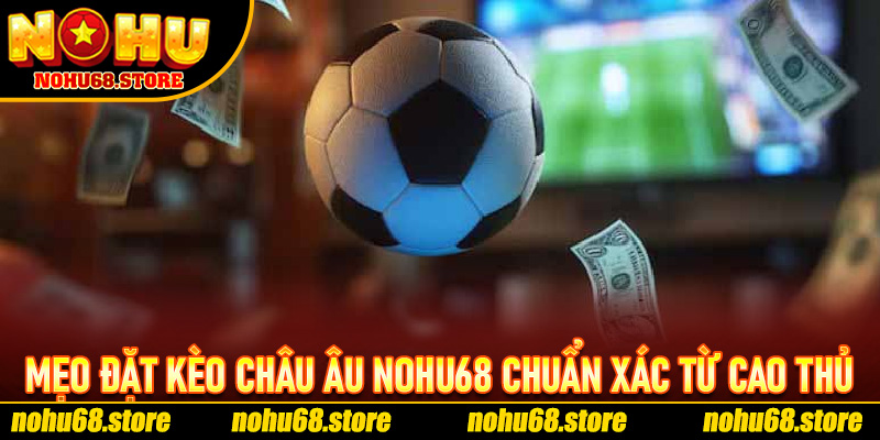 Mẹo Đặt Kèo Châu Âu Nohu68 Chuẩn Xác Từ Cao Thủ