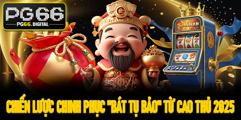 Chiến lược chinh phục "Bát Tụ Bảo" từ cao thủ 2025